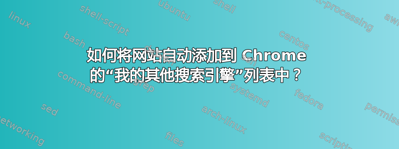 如何将网站自动添加到 Chrome 的“我的其他搜索引擎”列表中？