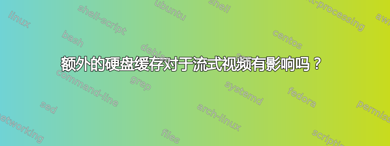 额外的硬盘缓存对于流式视频有影响吗？