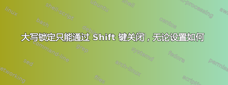 大写锁定只能通过 Shift 键关闭，无论设置如何