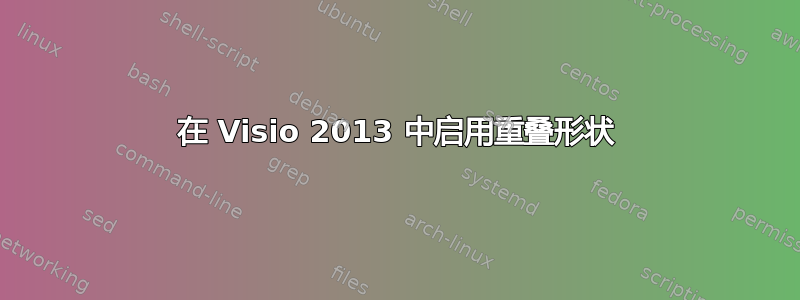 在 Visio 2013 中启用重叠形状