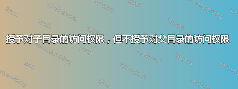 授予对子目录的访问权限，但不授予对父目录的访问权限