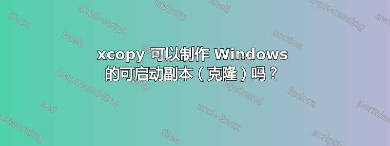 xcopy 可以制作 Windows 的可启动副本（克隆）吗？