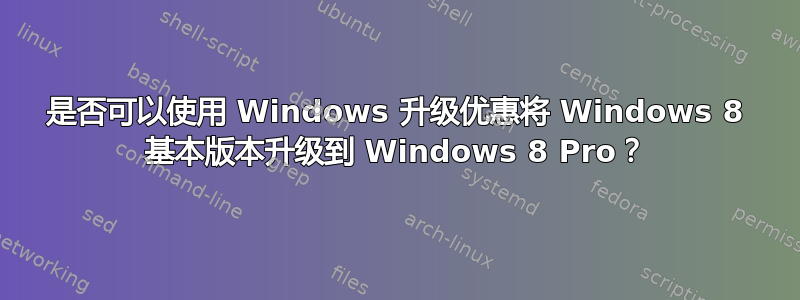 是否可以使用 Windows 升级优惠将 Windows 8 基本版本升级到 Windows 8 Pro？