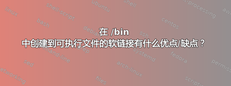 在 /bin 中创建到可执行文件的软链接有什么优点/缺点？