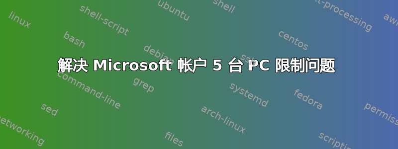 解决 Microsoft 帐户 5 台 PC 限制问题