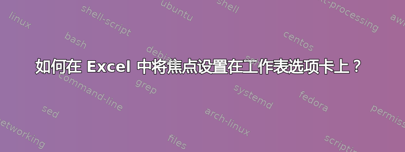 如何在 Excel 中将焦点设置在工作表选项卡上？