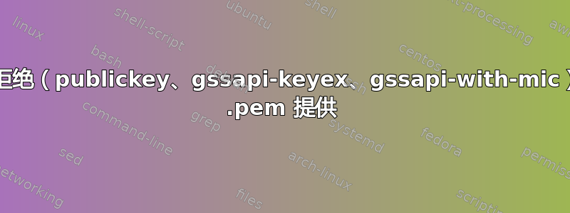 “权限被拒绝（publickey、gssapi-keyex、gssapi-with-mic）”AWS .pem 提供