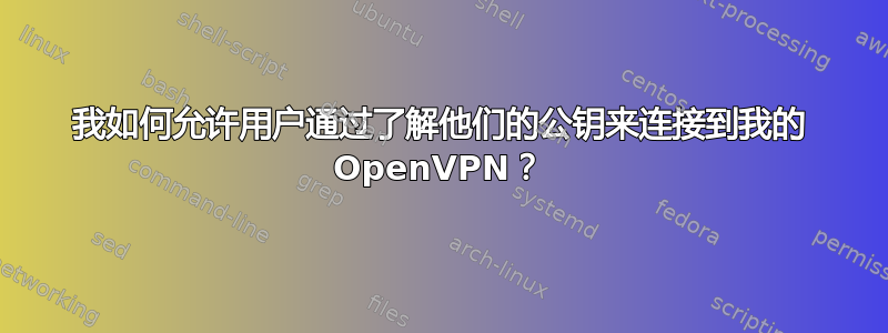 我如何允许用户通过了解他们的公钥来连接到我的 OpenVPN？