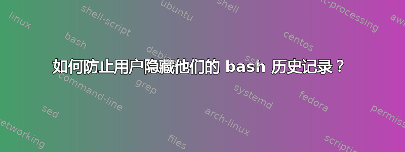 如何防止用户隐藏他们的 bash 历史记录？