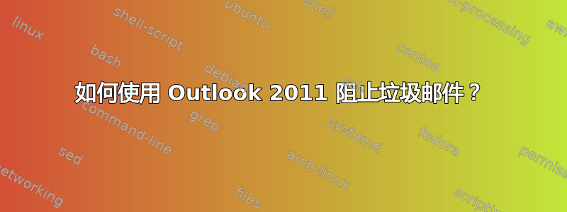 如何使用 Outlook 2011 阻止垃圾邮件？