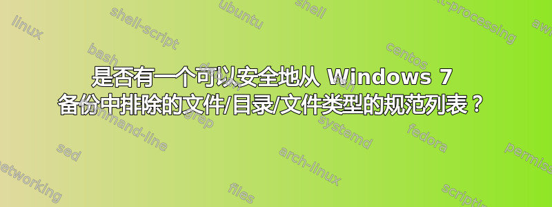 是否有一个可以安全地从 Windows 7 备份中排除的文件/目录/文件类型的规范列表？