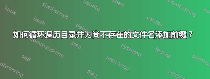 如何循环遍历目录并为尚不存在的文件名添加前缀？