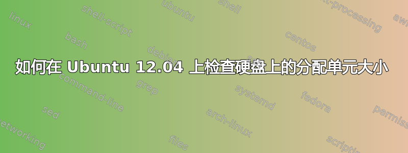 如何在 Ubuntu 12.04 上检查硬盘上的分配单元大小