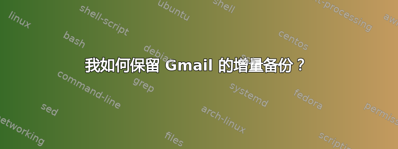 我如何保留 Gmail 的增量备份？