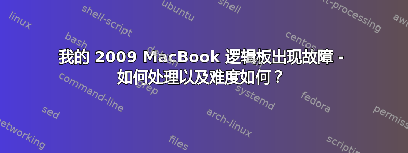 我的 2009 MacBook 逻辑板出现故障 - 如何处理以及难度如何？