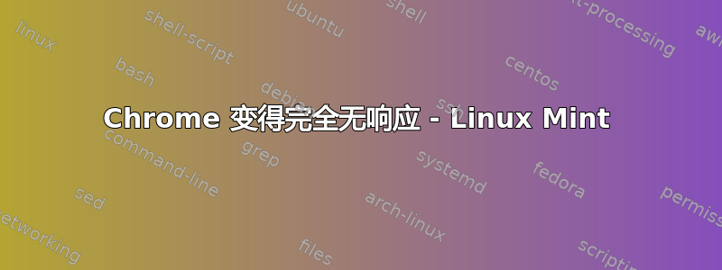 Chrome 变得完全无响应 - Linux Mint