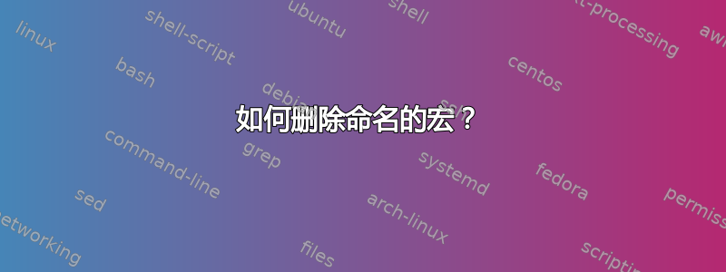 如何删除命名的宏？