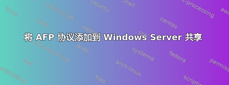 将 AFP 协议添加到 Windows Server 共享