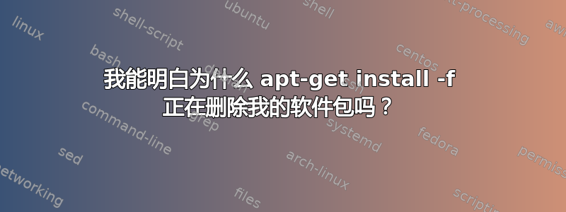 我能明白为什么 apt-get install -f 正在删除我的软件包吗？