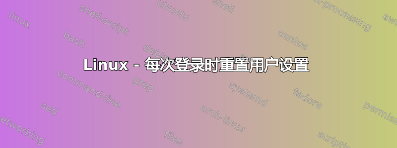 Linux - 每次登录时重置用户设置