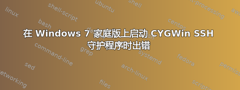 在 Windows 7 家庭版上启动 CYGWin SSH 守护程序时出错