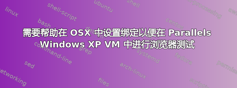 需要帮助在 OSX 中设置绑定以便在 Parallels Windows XP VM 中进行浏览器测试