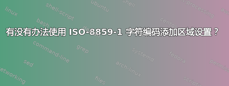 有没有办法使用 ISO-8859-1 字符编码添加区域设置？ 