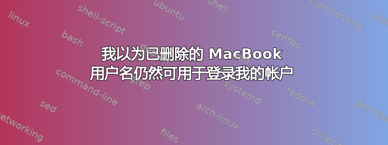 我以为已删除的 MacBook 用户名仍然可用于登录我的帐户