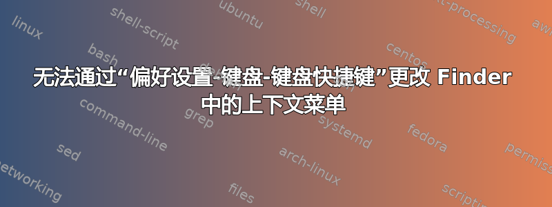 无法通过“偏好设置-键盘-键盘快捷键”更改 Finder 中的上下文菜单