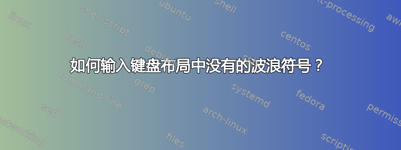 如何输入键盘布局中没有的波浪符号？