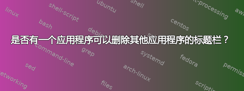 是否有一个应用程序可以删除其他应用程序的标题栏？