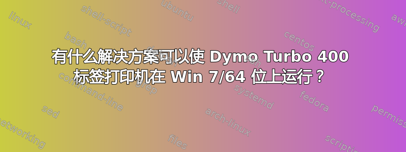 有什么解决方案可以使 Dymo Turbo 400 标签打印机在 Win 7/64 位上运行？