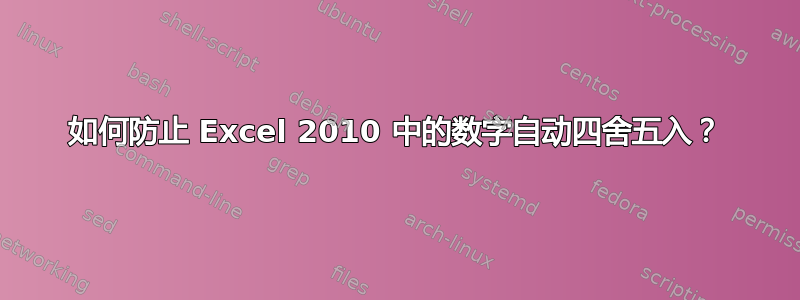 如何防止 Excel 2010 中的数字自动四舍五入？