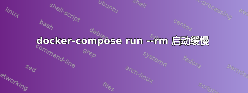 docker-compose run --rm 启动缓慢