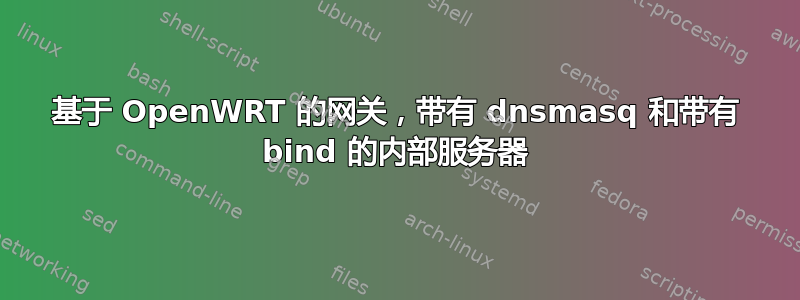 基于 OpenWRT 的网关，带有 dnsmasq 和带有 bind 的内部服务器