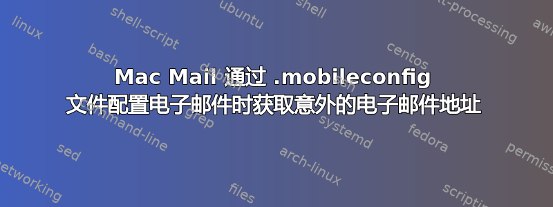 Mac Mail 通过 .mobileconfig 文件配置电子邮件时获取意外的电子邮件地址