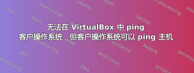 无法在 VirtualBox 中 ping 客户操作系统，但客户操作系统可以 ping 主机