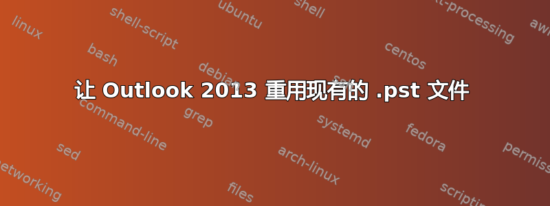 让 Outlook 2013 重用现有的 .pst 文件