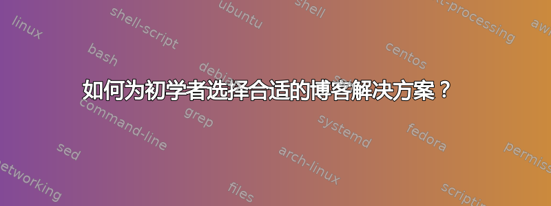 如何为初学者选择合适的博客解决方案？ 