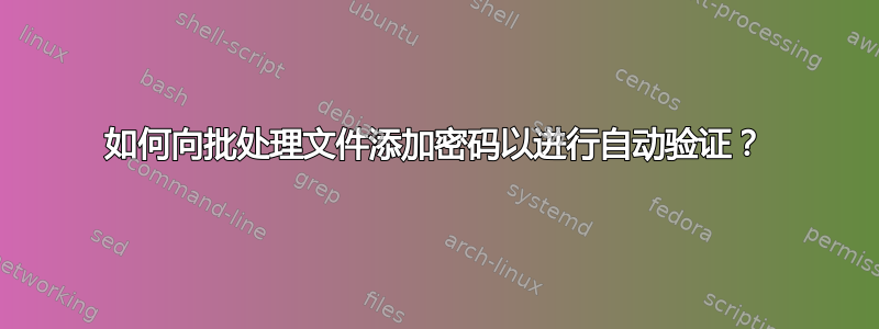 如何向批处理文件添加密码以进行自动验证？