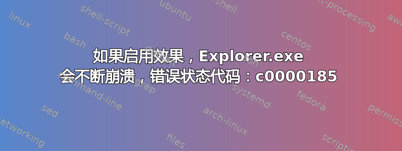 如果启用效果，Explorer.exe 会不断崩溃，错误状态代码：c0000185