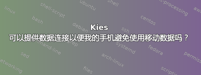 Kies 可以提供数据连接以便我的手机避免使用移动数据吗？