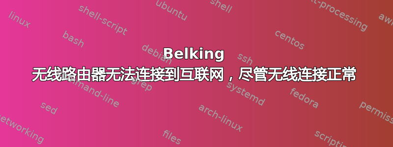 Belking 无线路由器无法连接到互联网，尽管无线连接正常