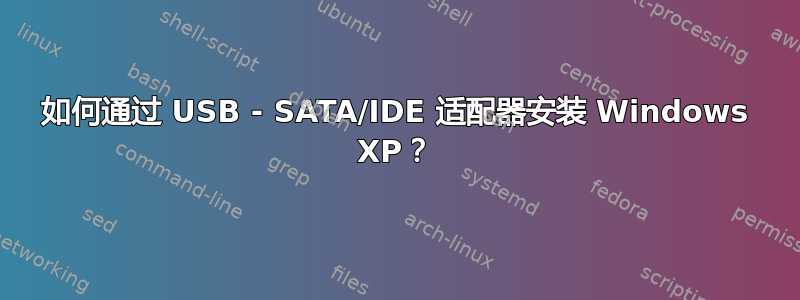 如何通过 USB - SATA/IDE 适配器安装 Windows XP？