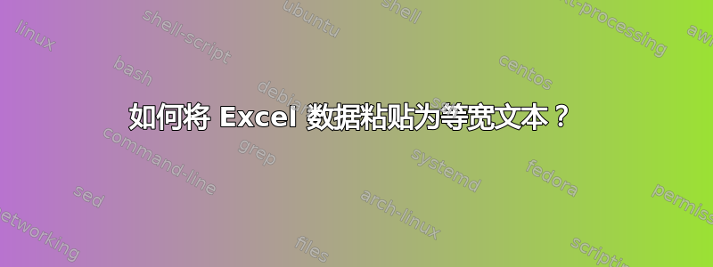 如何将 Excel 数据粘贴为等宽文本？