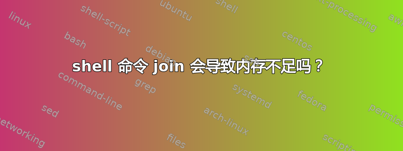 shell 命令 join 会导致内存不足吗？