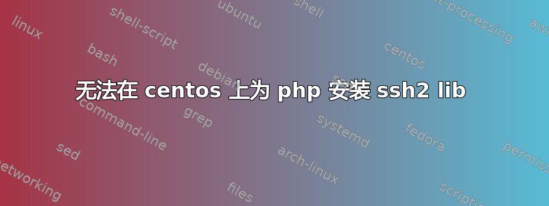 无法在 centos 上为 php 安装 ssh2 lib