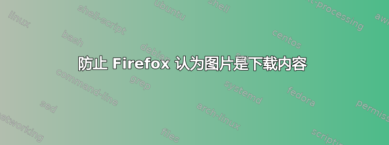 防止 Firefox 认为图片是下载内容