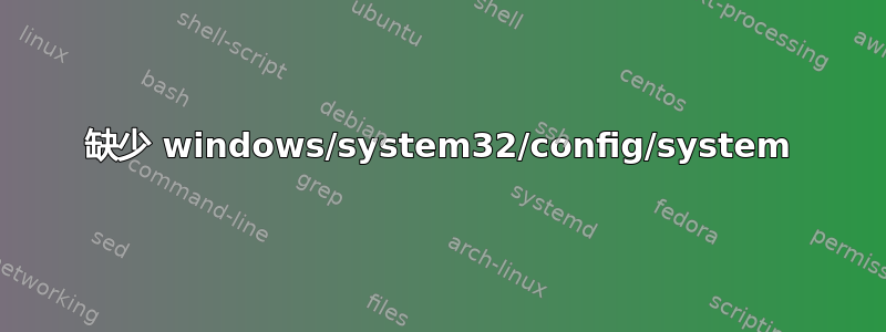 缺少 windows/system32/config/system