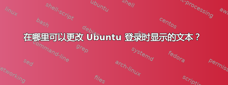 在哪里可以更改 Ubuntu 登录时显示的文本？